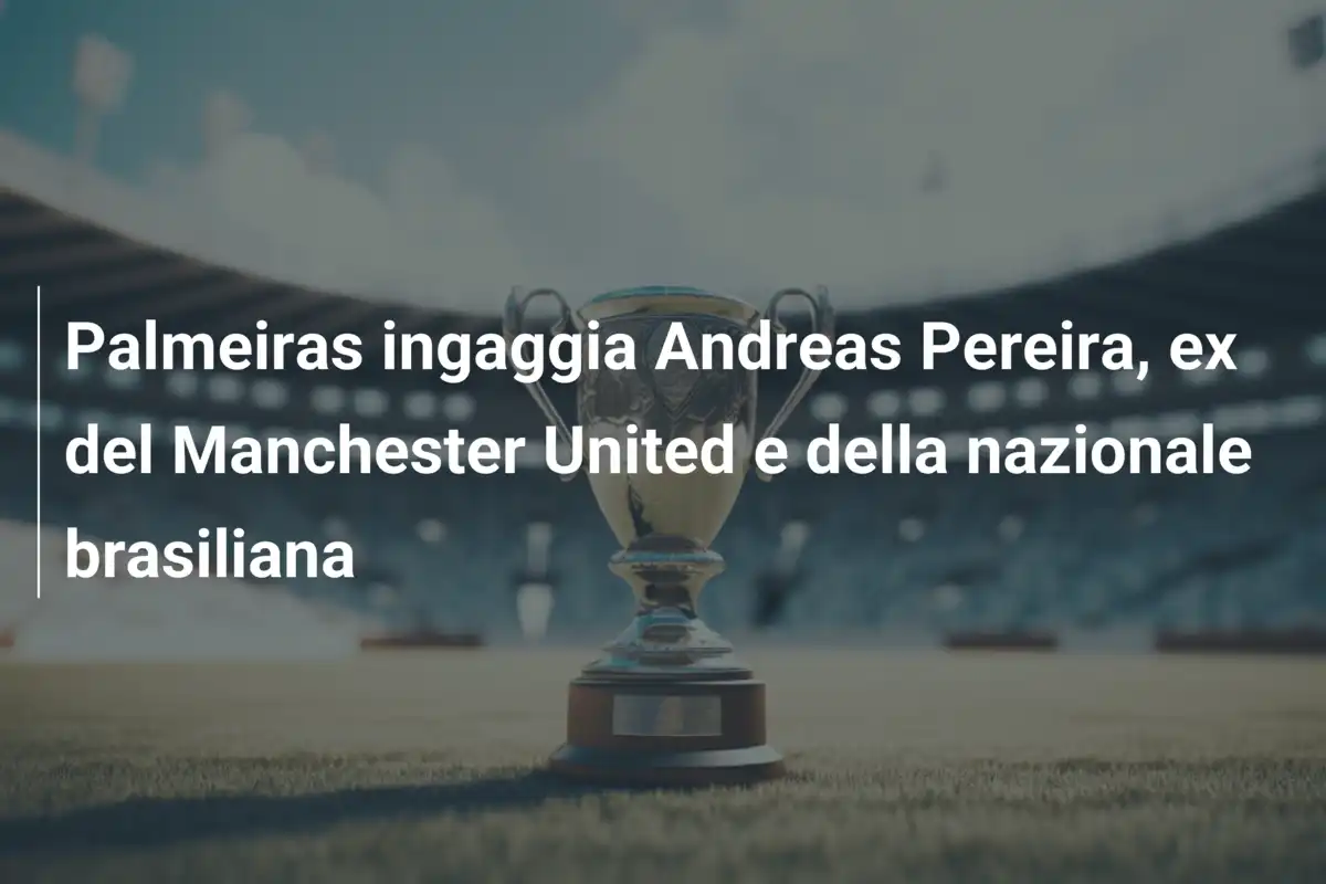 Palmeiras ingaggia Andreas Pereira, ex del Manchester United e della nazionale brasiliana