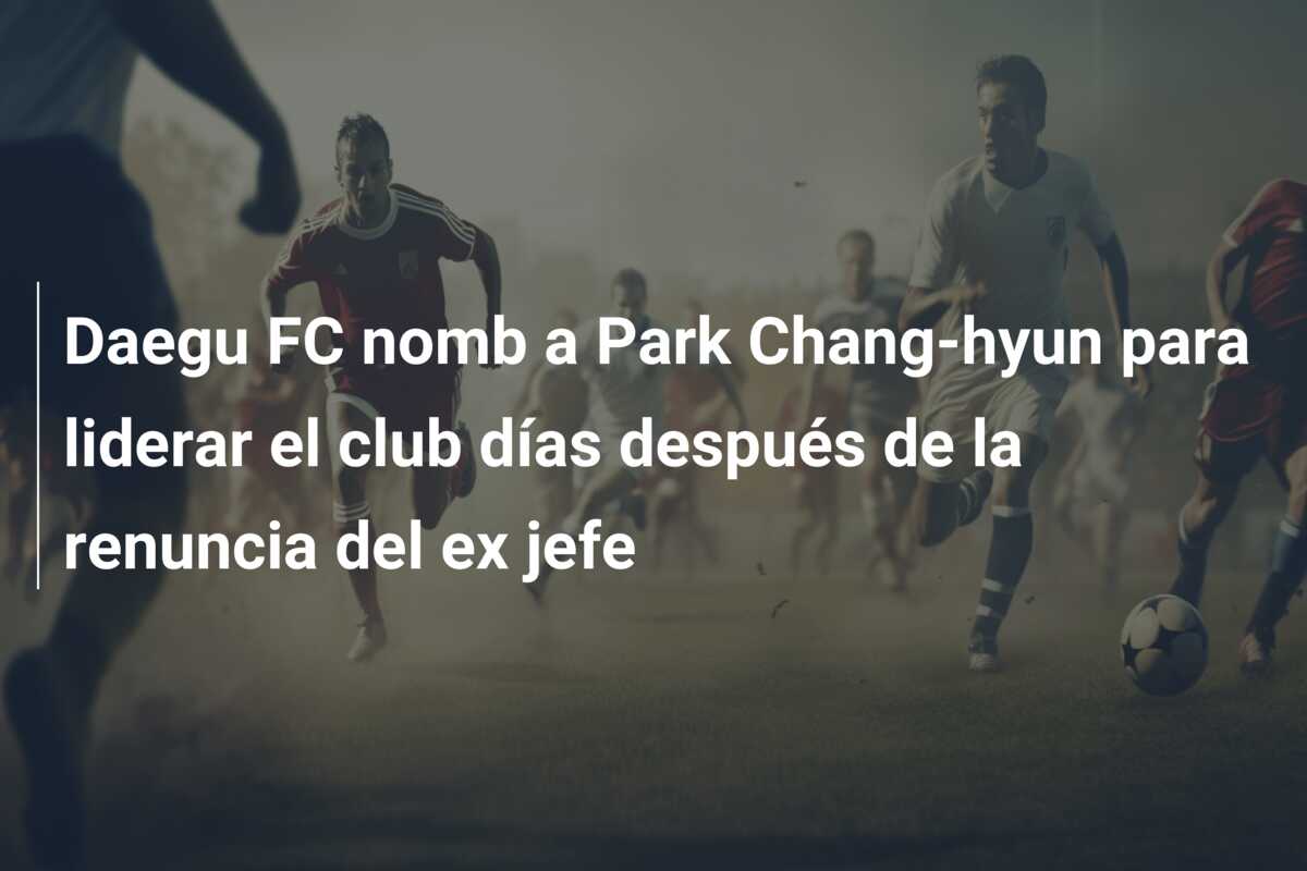 Daegu FC nomb a Park Chang-hyun para liderar el club días después de la renuncia del ex jefe