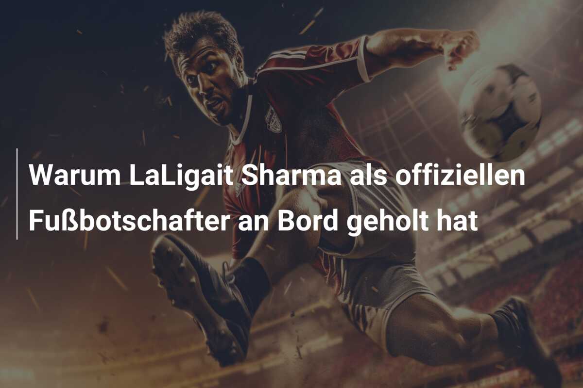 Warum LaLigait Sharma als offiziellen Fußbotschafter an Bord geholt hat