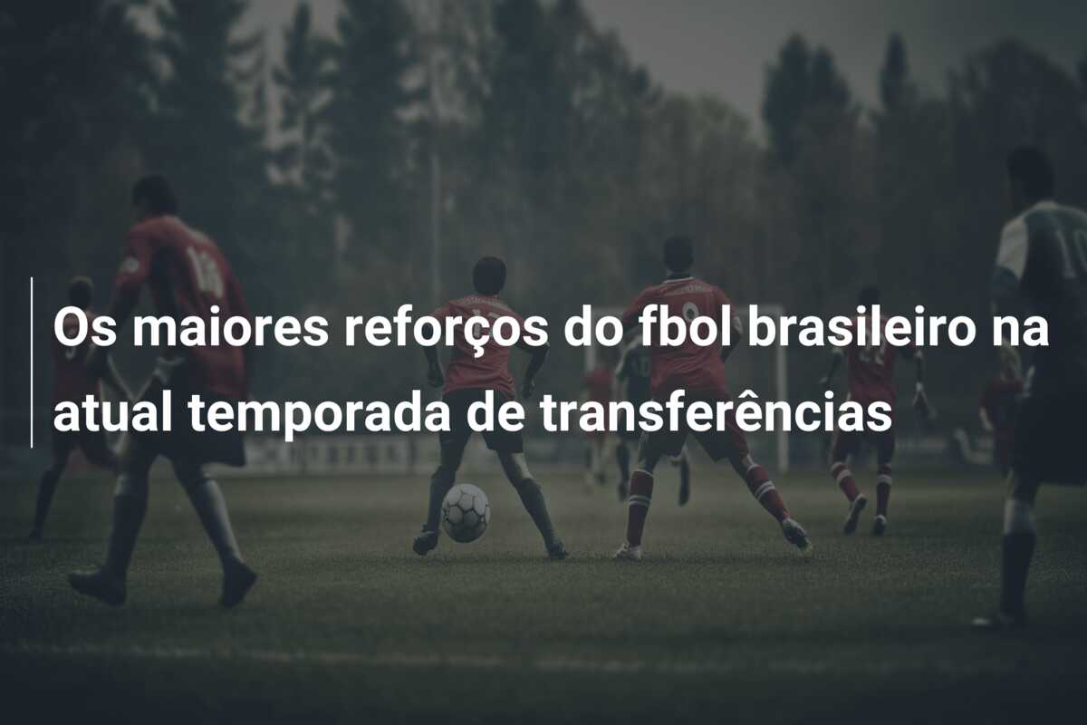 Os maiores reforços do fbol brasileiro na atual temporada de transferências