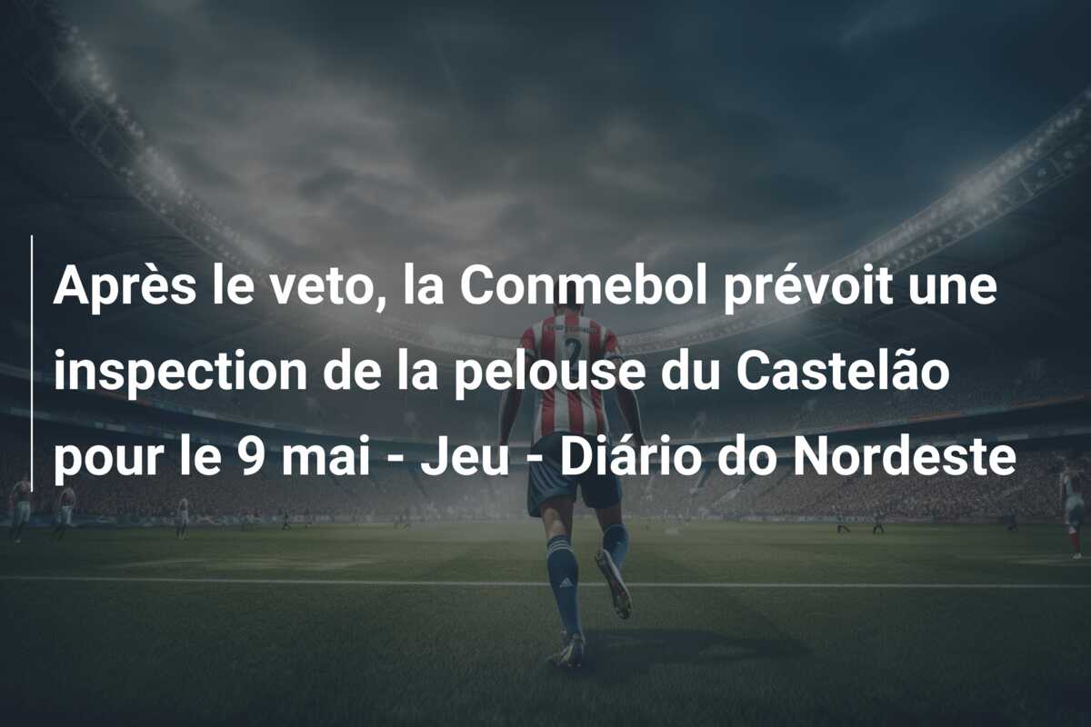 Après le veto, la Conmebol prévoit une inspection de la pelouse du Castelão pour le 9 mai – Jeu – Diário do Nordeste
