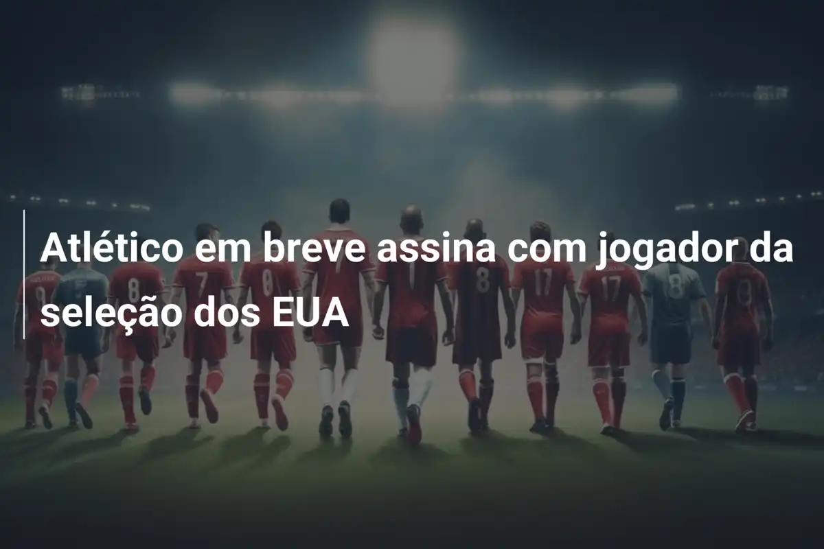 Atlético em breve assina com jogador da seleção dos EUA