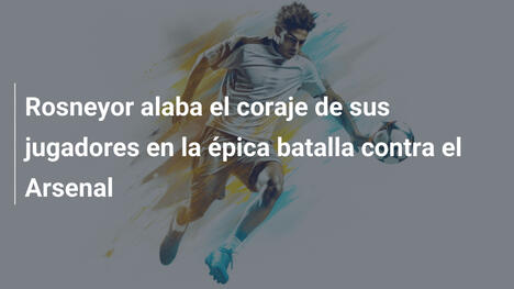 Rosneyor alaba el coraje de sus jugadores en la épica batalla contra el Arsenal