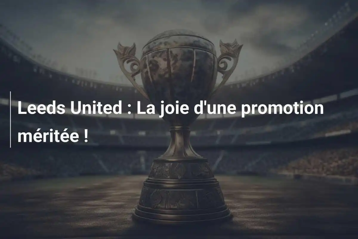 Leeds United : La joie d'une promotion méritée !