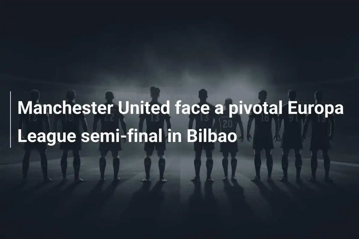 Manchester United face a pivotal Europa League semi-final in Bilbao