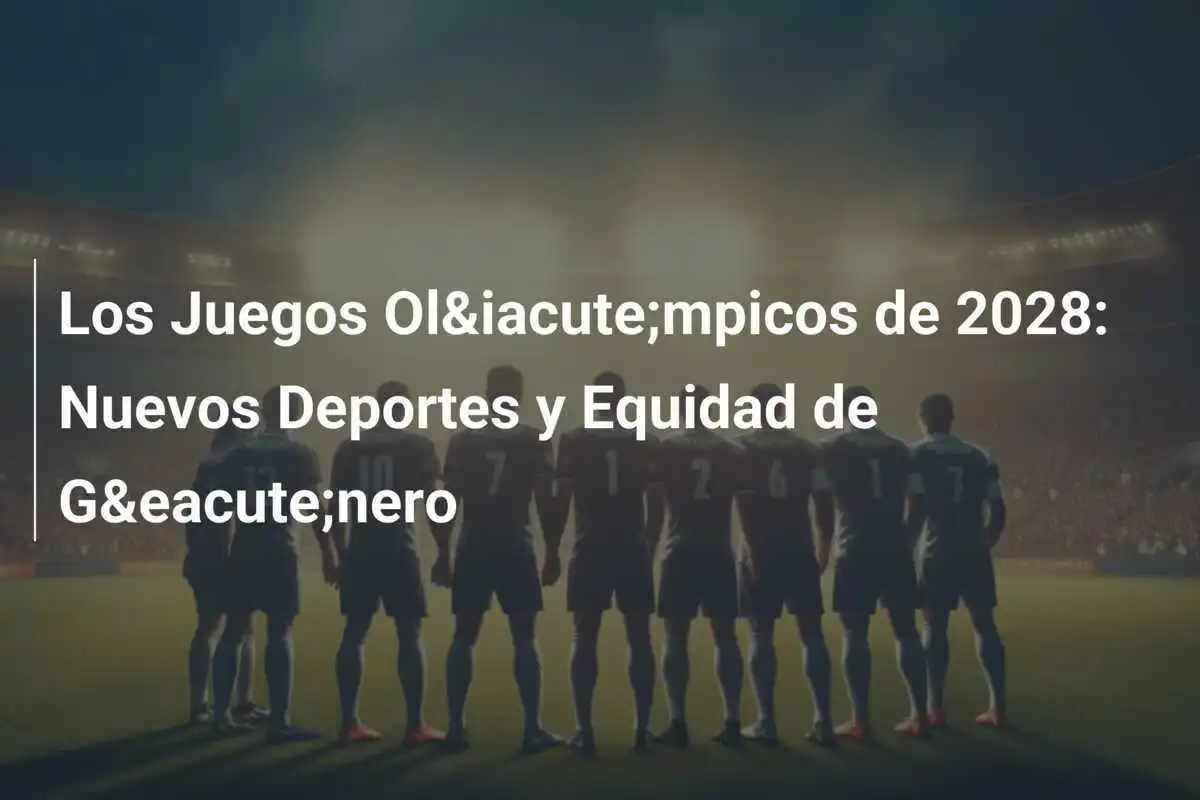 Los Juegos Ol&iacute;mpicos de 2028: Nuevos Deportes y Equidad de G&eacute;nero