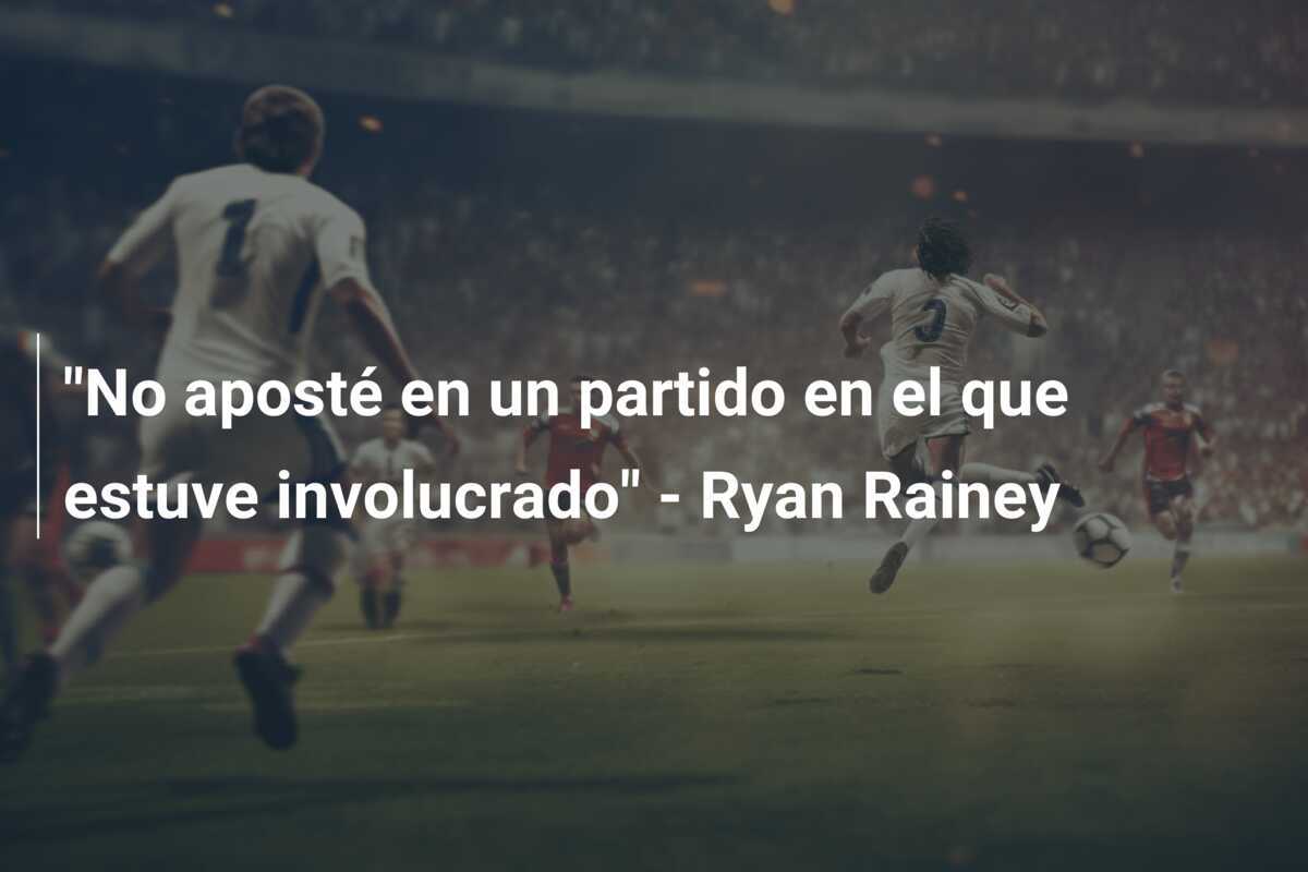"No aposté en un partido en el que estuve involucrado" - Ryan Rainey