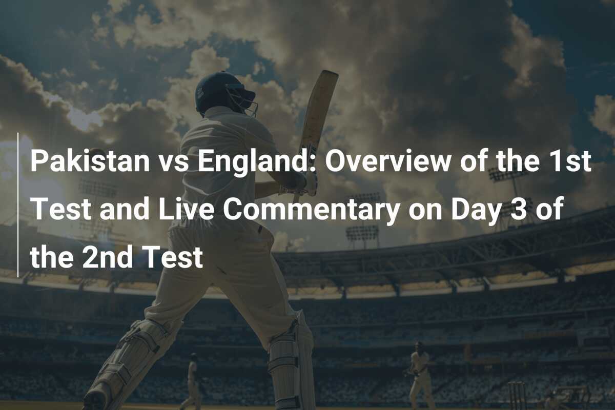 Pakistan vs England Overview of the 1st Test and Live Commentary on Day 3 of the 2nd Test