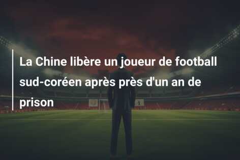 La Chine libère un joueur de football sud-coréen après près d’un an de prison