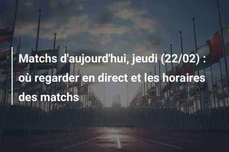 Matchs d’aujourd’hui, jeudi (22/02) : où regarder en direct et les horaires des matchs