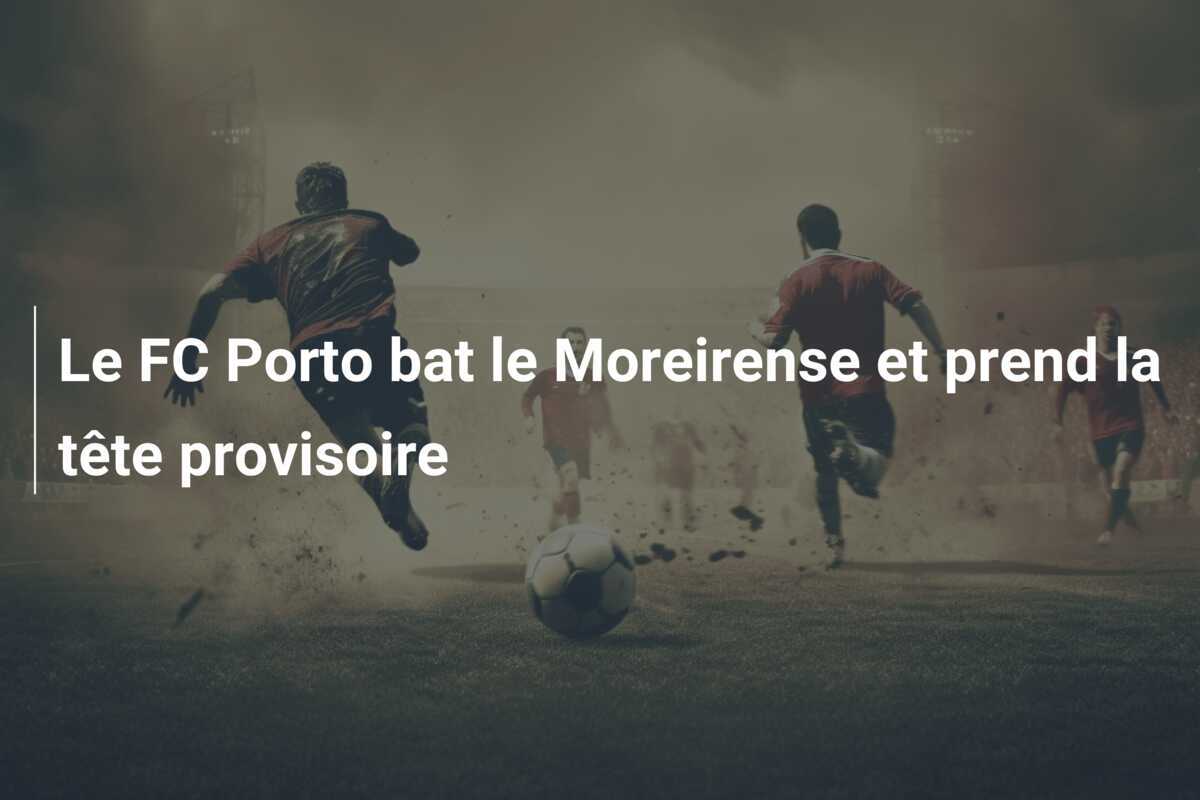 Le FC Porto bat le Moreirense et prend la tête provisoire