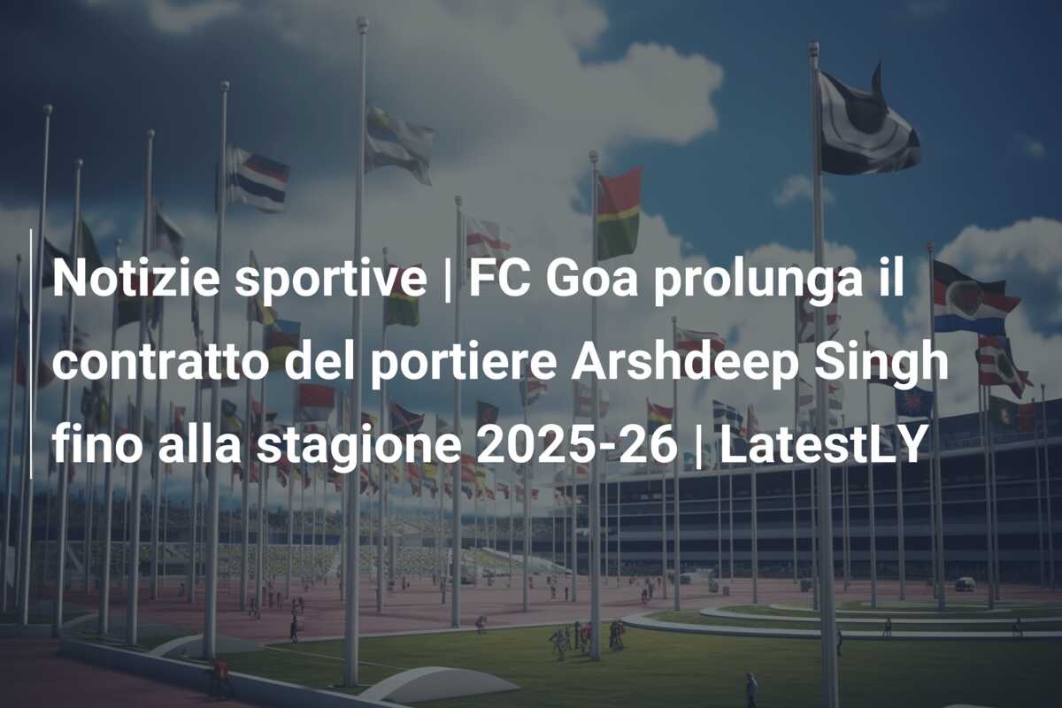 Notizie sportive | FC Goa prolunga il contratto del portiere Arshdeep Singh fino alla stagione 2025-26 | LatestLY
