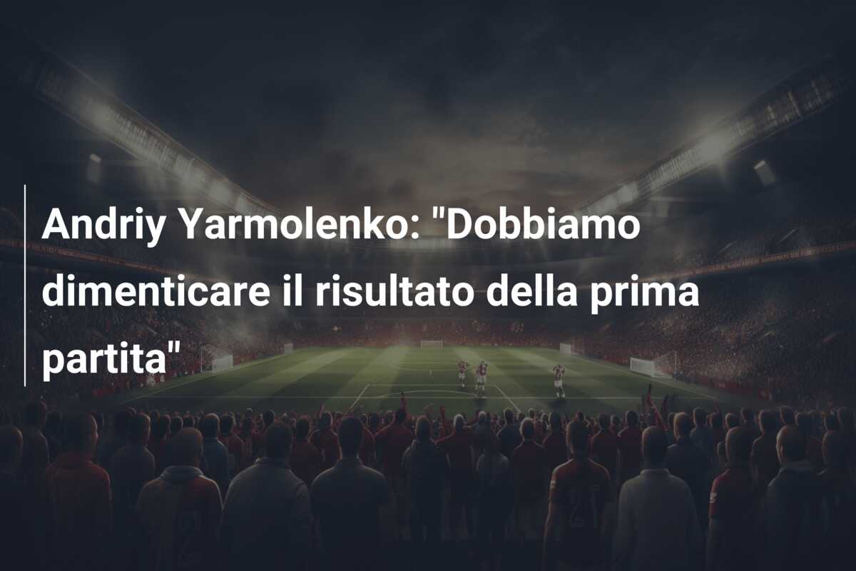 Andriy Yarmolenko: “Dobbiamo dimenticare il risultato della prima partita”