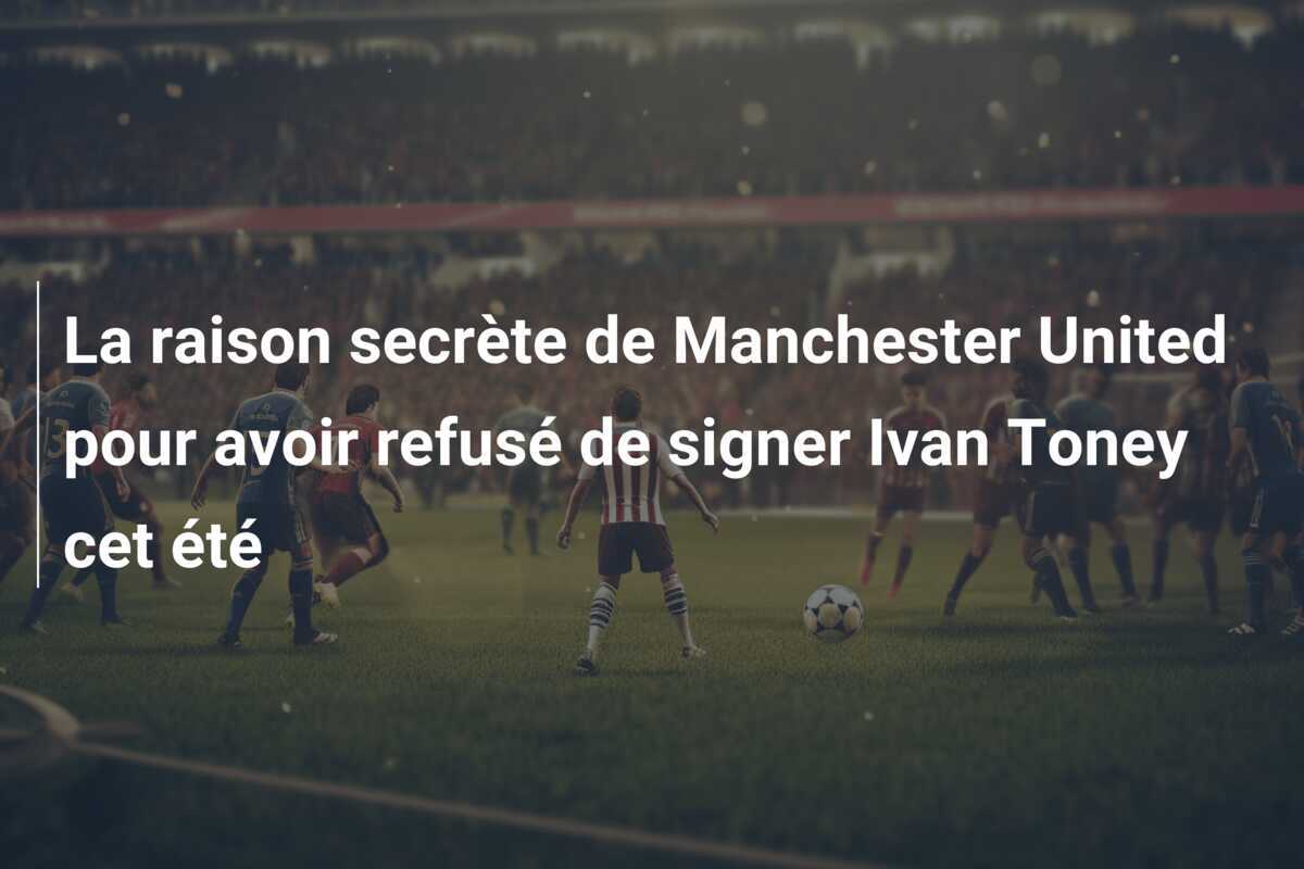 La raison secrète de Manchester United pour avoir refusé de signer Ivan Toney cet été