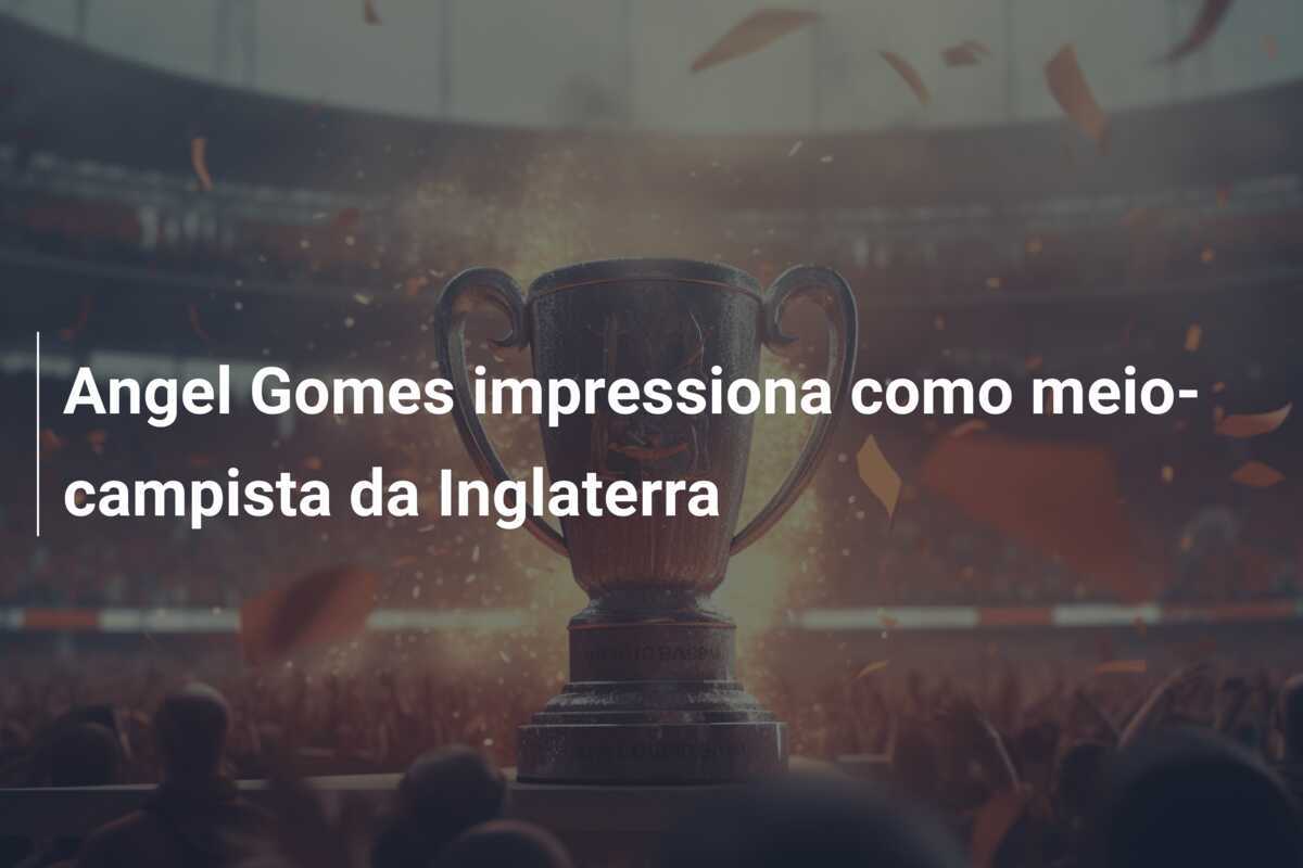 Angel Gomes impressiona como meio-campista da Inglaterra