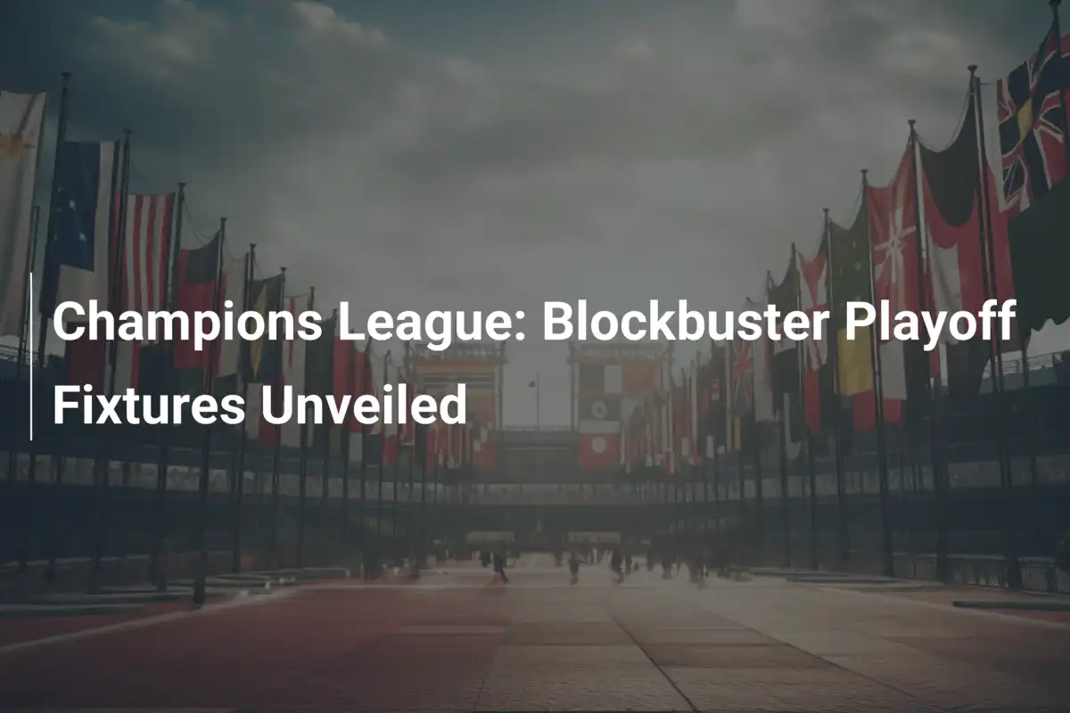 Champions League: Các Cặp Playoff Bom Tấn Được Khai Mạc