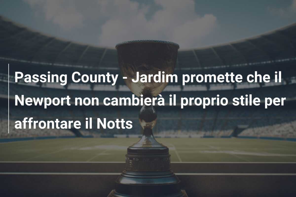 Passing County - Jardim promette che il Newport non cambierà il proprio stile per affrontare il Notts