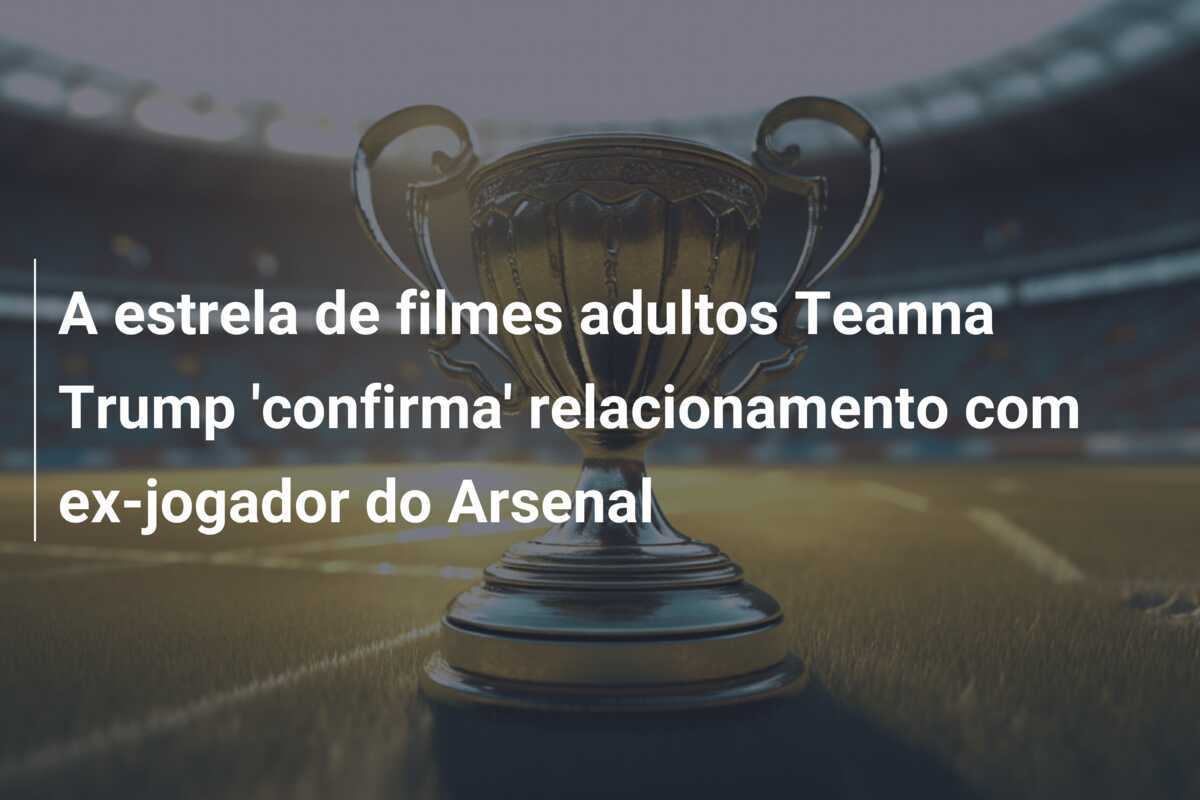 A estrela de filmes adultos Teanna Trump 'confirma' relacionamento com ex-jogador do Arsenal