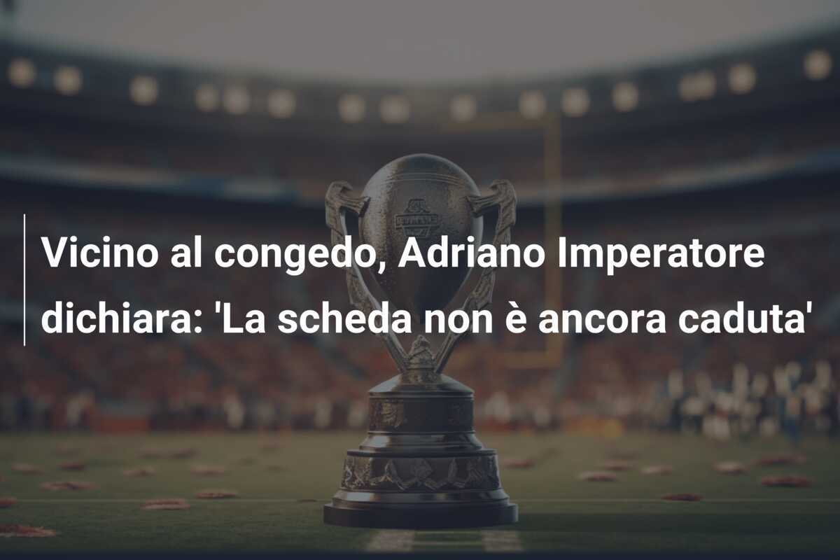 Vicino al congedo, Adriano Imperatore dichiara: 'La scheda non è ancora caduta'