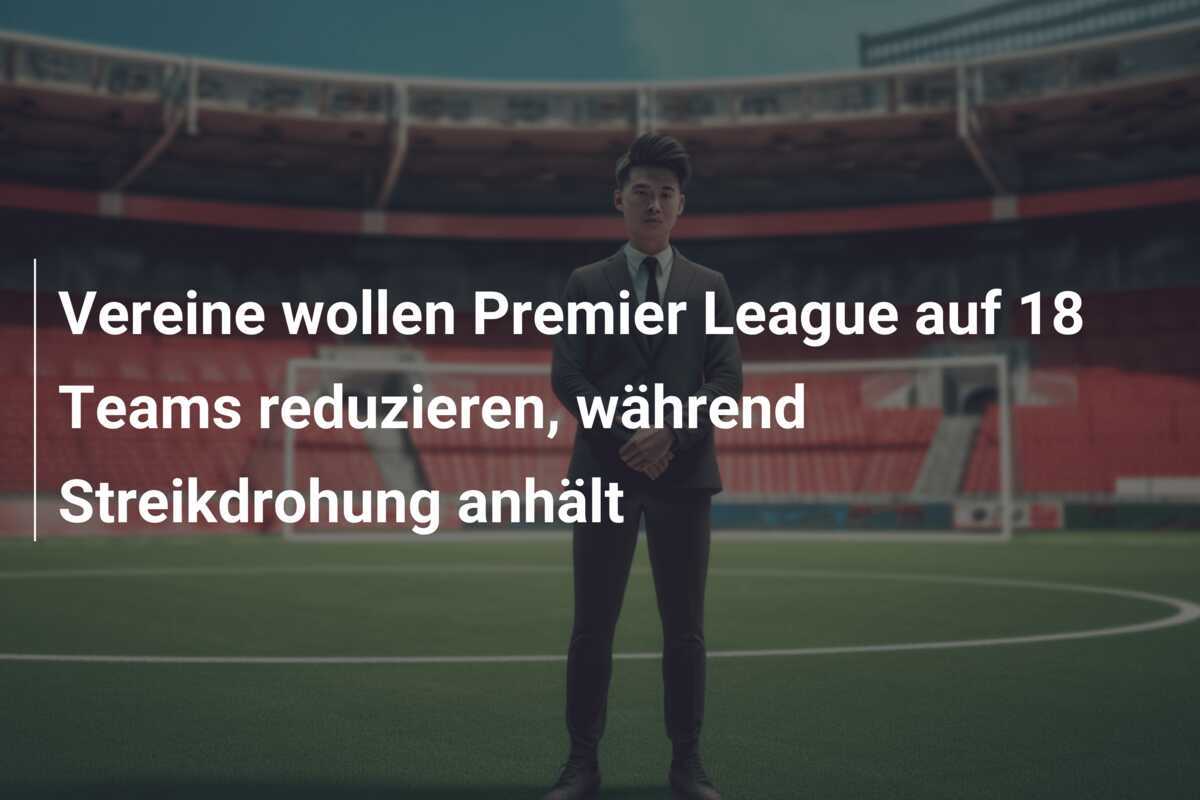 Vereine wollen Premier League auf 18 Teams reduzieren, während Streikdrohung anhält
