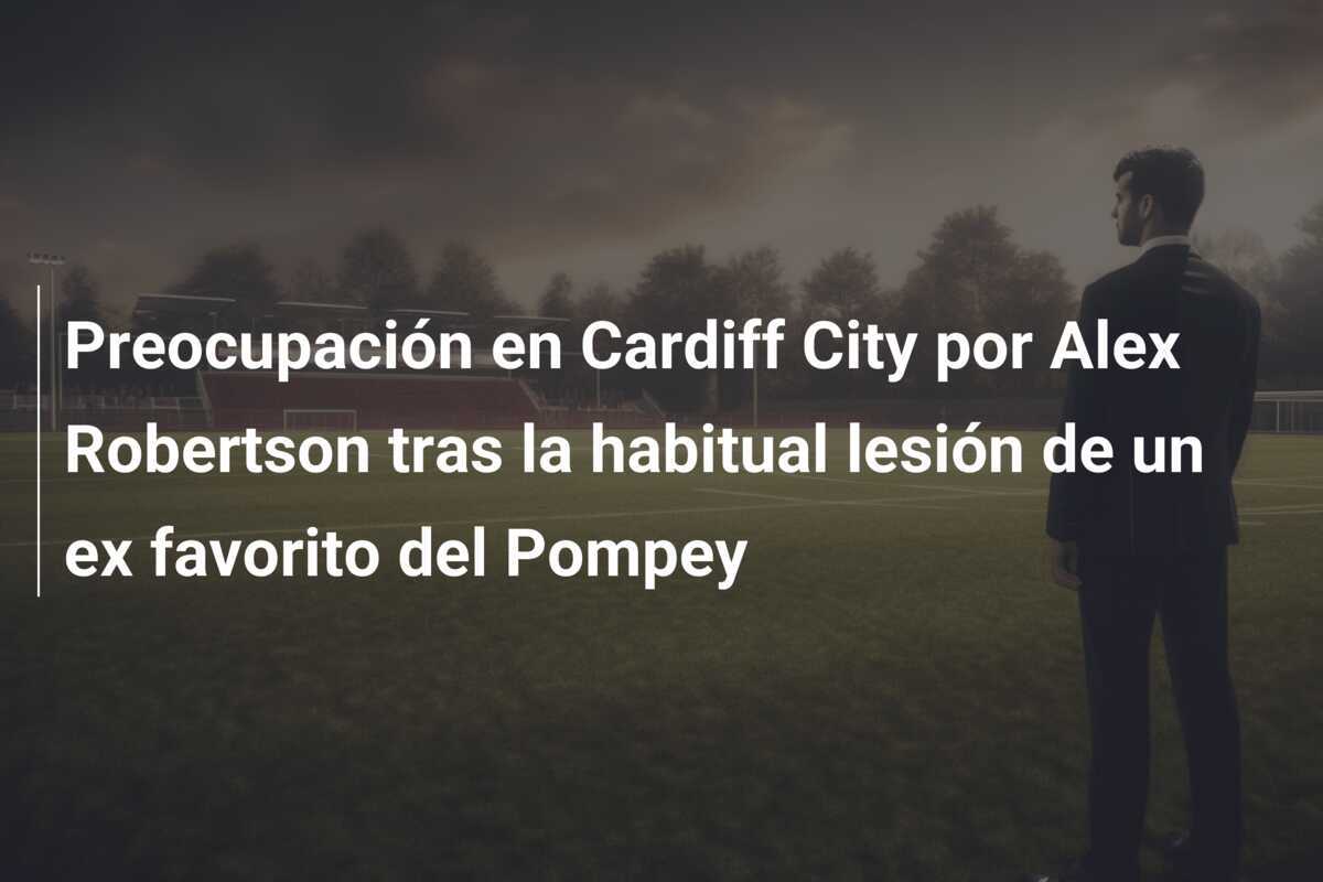 Preocupación en Cardiff City por Alex Robertson tras la habitual lesión de un ex favorito del Pompey