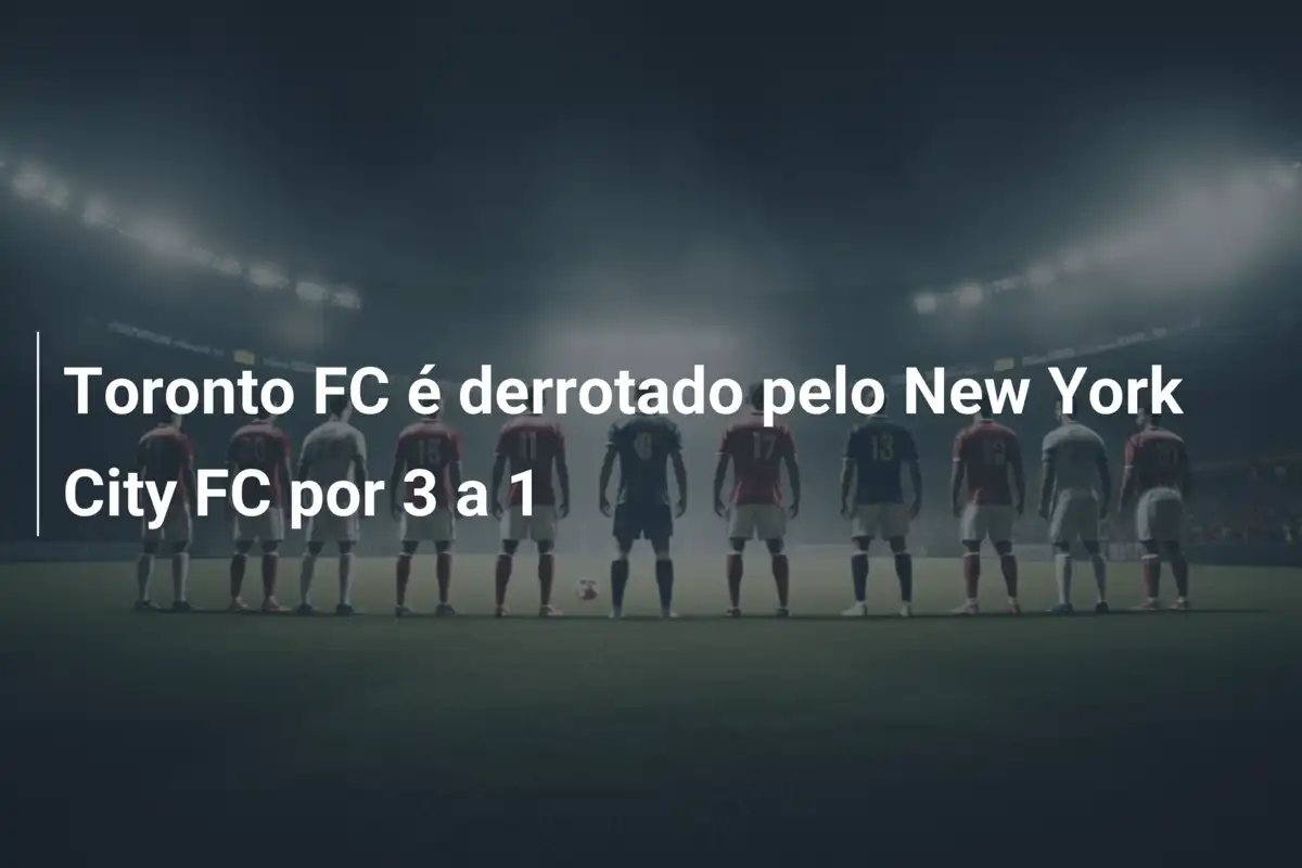 Toronto FC é derrotado pelo New York City FC por 3 a 1