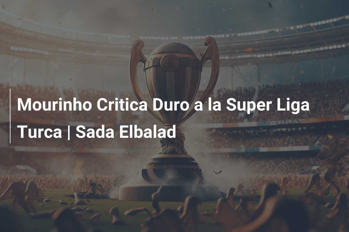 Mourinho Critica Duro a la Super Liga Turca | Sada Elbalad
