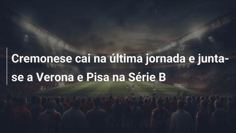 Cremonese cai na última jornada e junta-se a Verona e Pisa na Série B