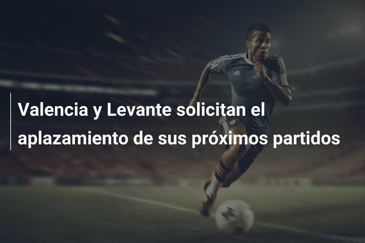 Valencia y Levante solicitan el aplazamiento de sus próximos partidos