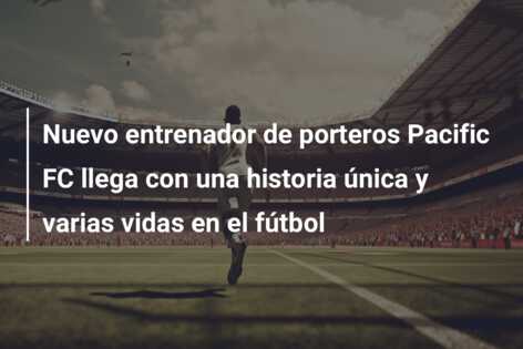 Nuevo entrenador de porteros Pacific FC llega con una historia única y varias vidas en el fútbol