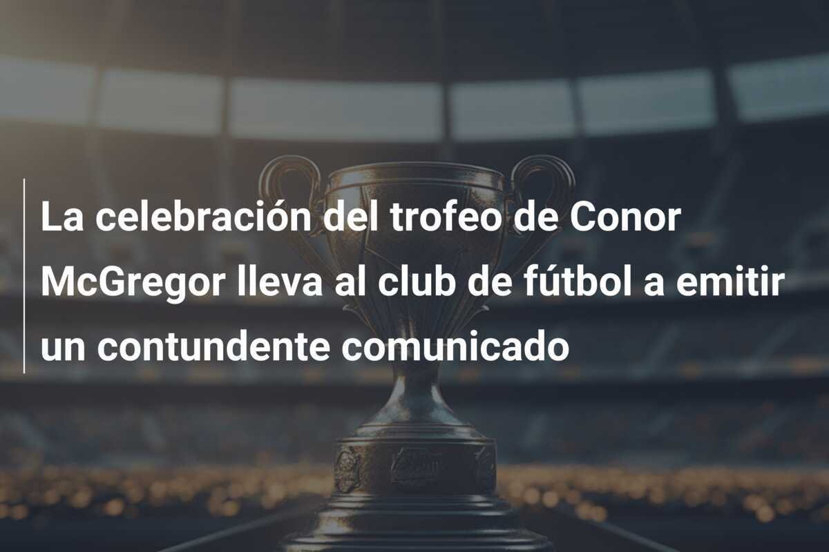 La celebración del trofeo de Conor McGregor lleva al club de fútbol a emitir un contundente comunicado
