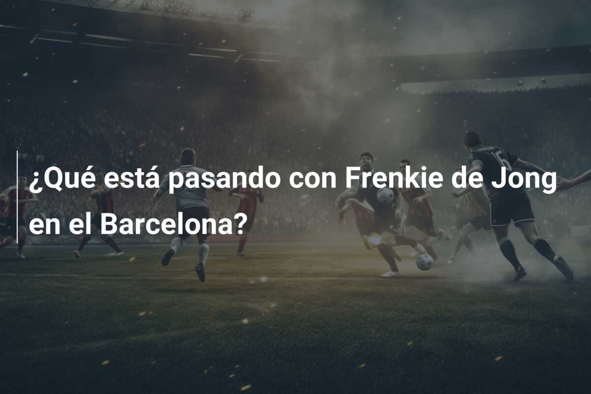 ¿Qué está pasando con Frenkie de Jong en el Barcelona?