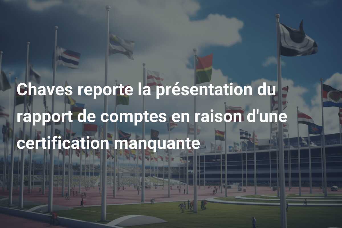 Chaves reporte la présentation du rapport de comptes en raison d'une certification manquante