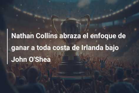 Nathan Collins abraza el enfoque de ganar a toda costa de Irlanda bajo John O’Shea