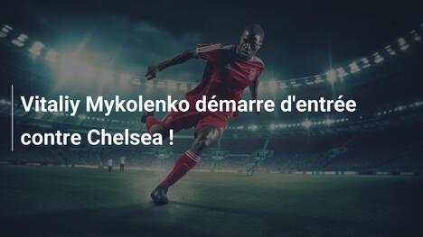 Vitaliy Mykolenko démarre d'entrée contre Chelsea !