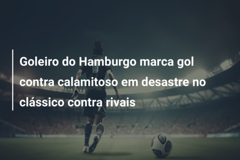 Goleiro do Hamburgo marca gol contra calamitoso em desastre no clássico contra rivais