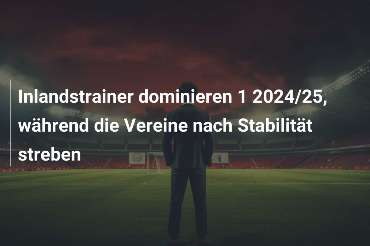 Inlandstrainer dominieren 1 2024/25, während die Vereine nach Stabilität streben