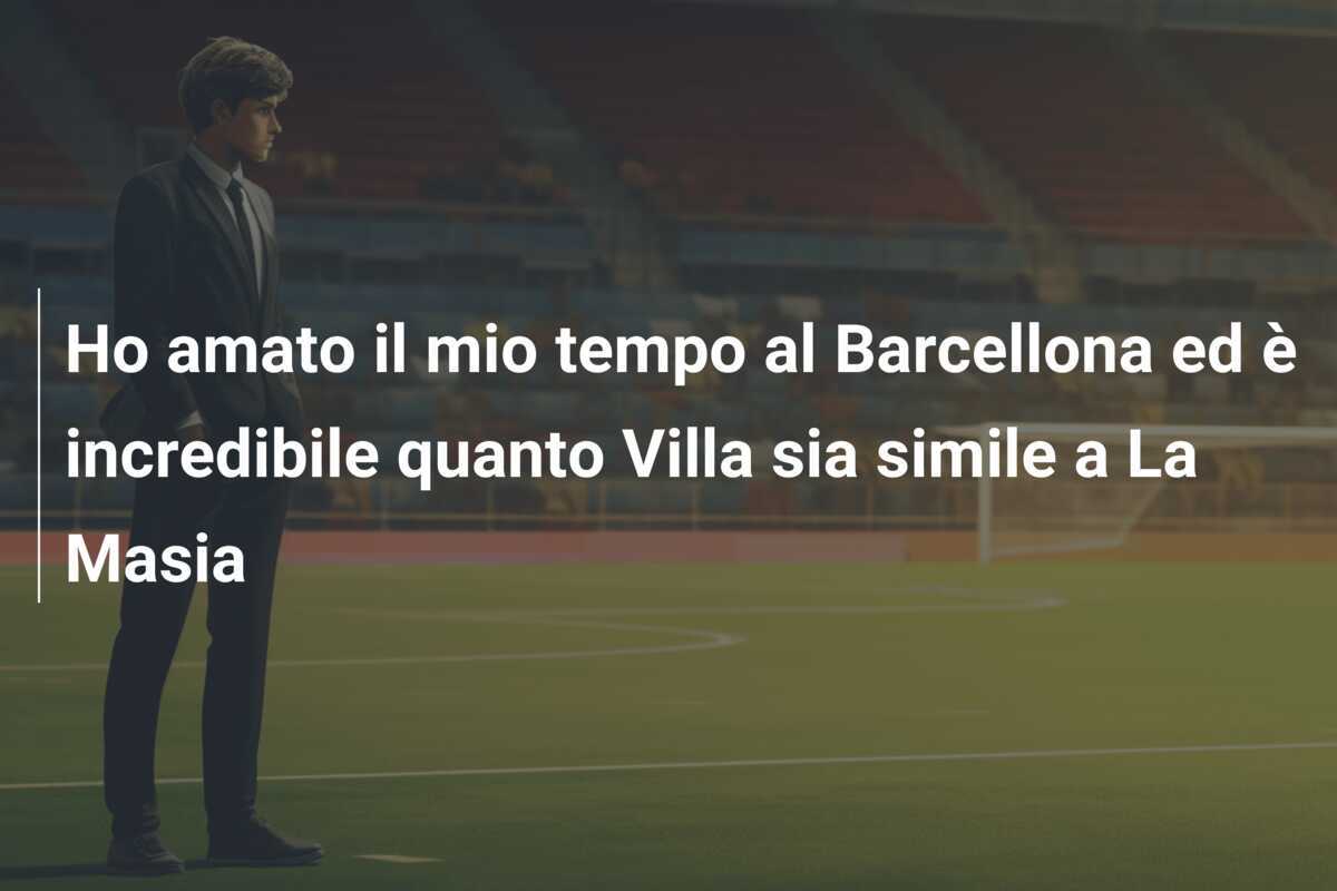 Ho amato il mio tempo al Barcellona ed è incredibile quanto Villa sia simile a La Masia