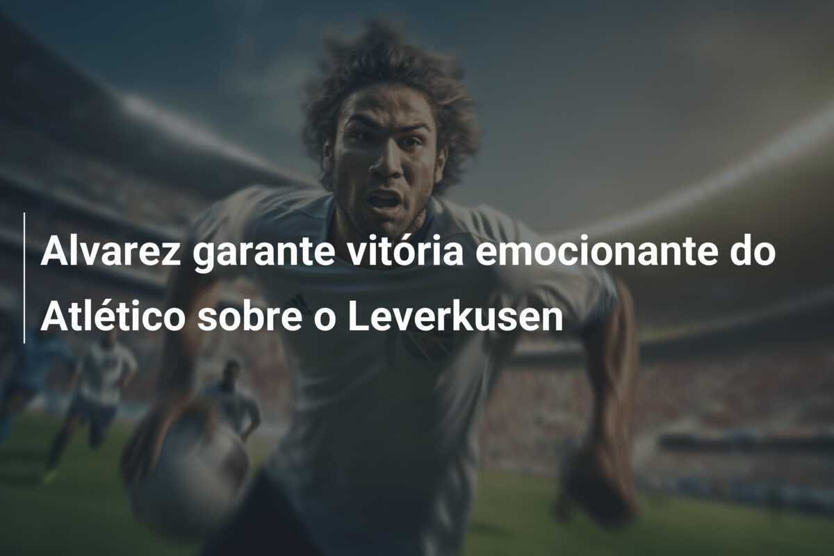 Alvarez garante vitória emocionante do Atlético sobre o Leverkusen