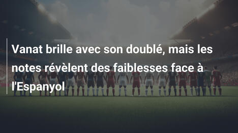 Vanat brille avec son doublé, mais les notes révèlent des faiblesses face à l'Espanyol