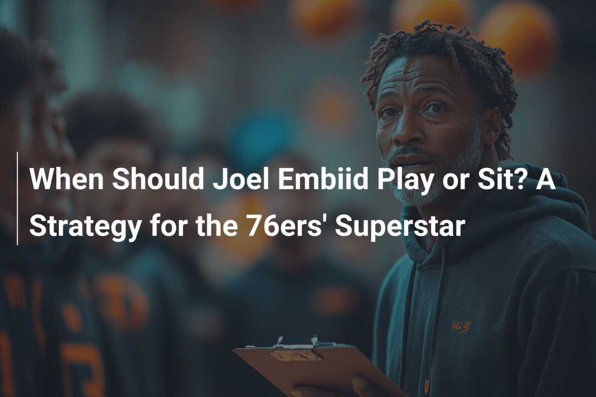 Джоэль Эмбиидтің ойнауы немесе демалуы: 76ers жұлдызына арналған стратегия