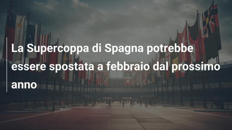 La Supercoppa di Spagna potrebbe essere spostata a febbraio dal prossimo anno