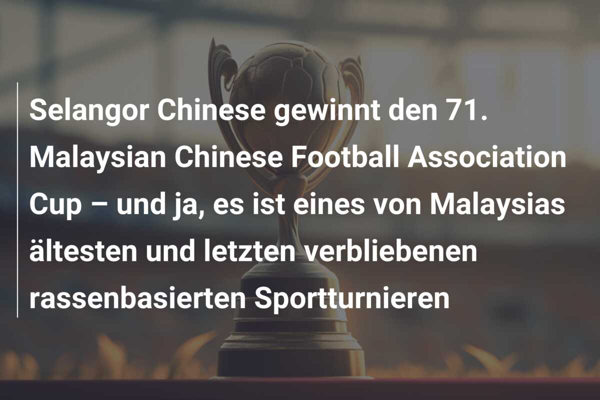 Selangor Chinese gewinnt den 71. Malaysian Chinese Football Association Cup – und ja, es ist eines von Malaysias ältesten und letzten verbliebenen rassenbasierten Sportturnieren