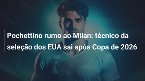 Pochettino rumo ao Milan: técnico da seleção dos EUA sai após Copa de 2026