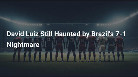 David Luiz Ancora Ossessionato dall'Incubo del 7-1