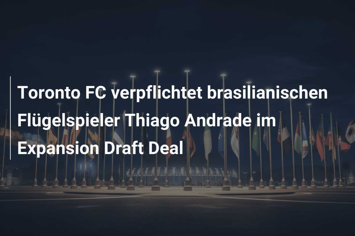 Toronto FC verpflichtet brasilianischen Flügelspieler Thiago Andrade im Expansion Draft Deal