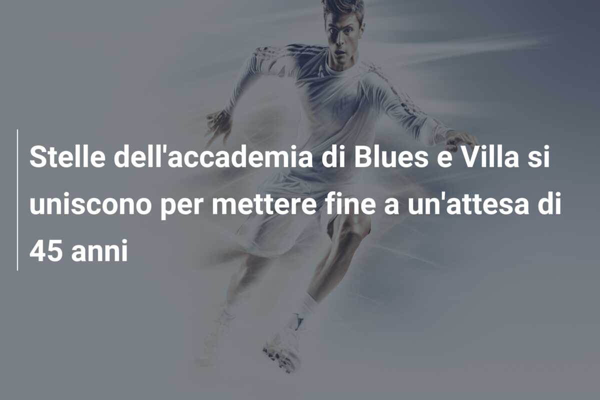 Stelle dell’accademia di Blues e Villa si uniscono per mettere fine a un’attesa di 45 anni