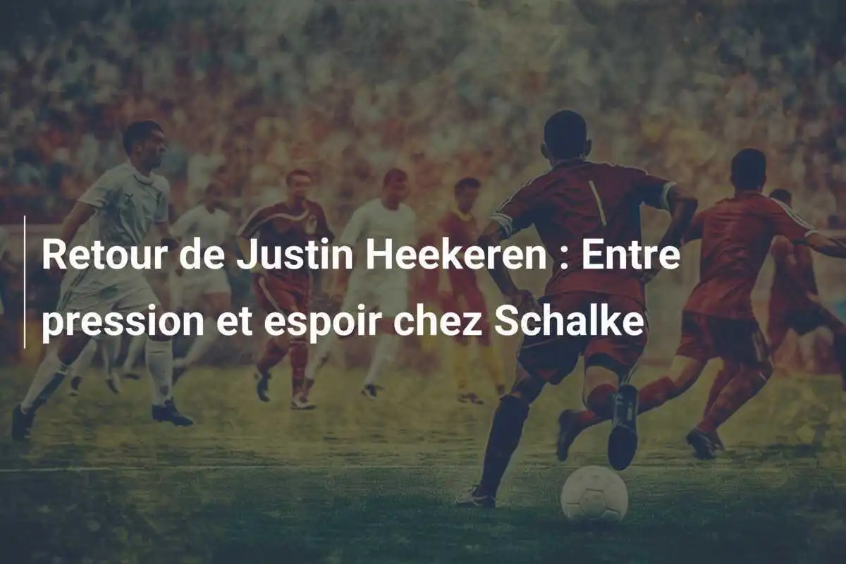 Retour de Justin Heekeren : Entre pression et espoir chez Schalke