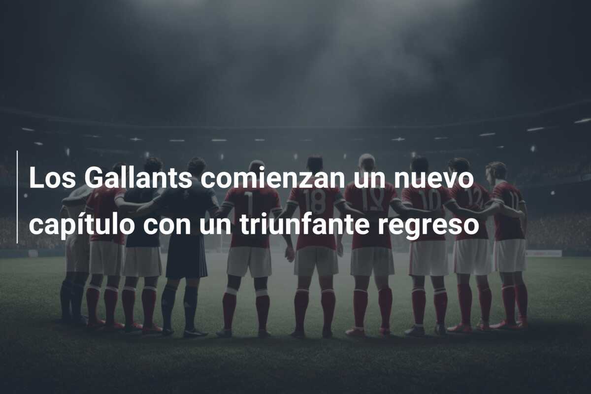 Los Gallants comienzan un nuevo capítulo con un triunfante regreso