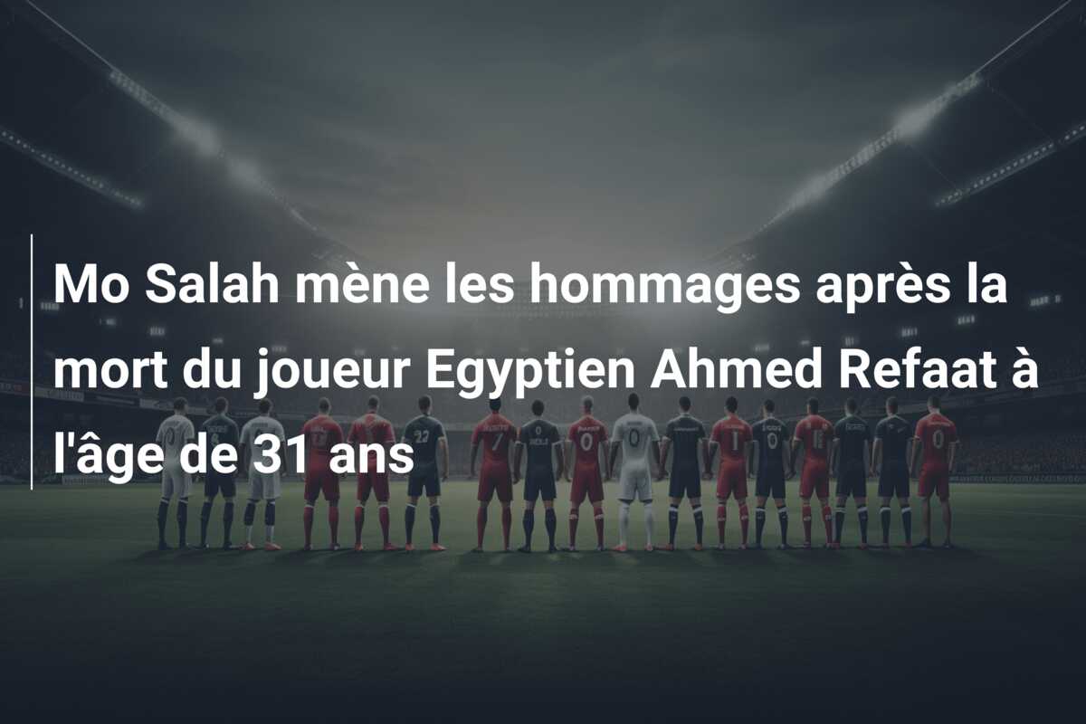 Mo Salah mène les hommages après la mort du joueur Egyptien Ahmed Refaat à l’âge de 31 ans